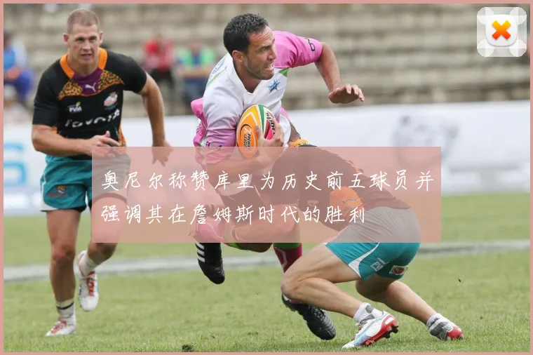 奥尼尔称赞库里为历史前五球员并强调其在詹姆斯时代的胜利