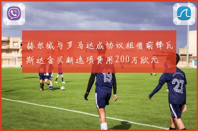 赫尔城与罗马达成协议租借前锋瓦斯达含买断选项费用200万欧元