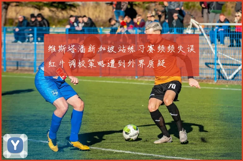 维斯塔潘新加坡站练习赛频频失误红牛调校策略遭到外界质疑