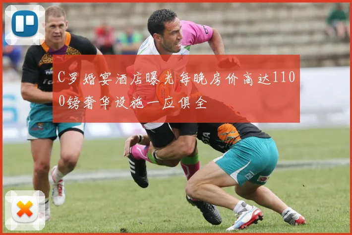 C罗婚宴酒店曝光每晚房价高达1100镑奢华设施一应俱全