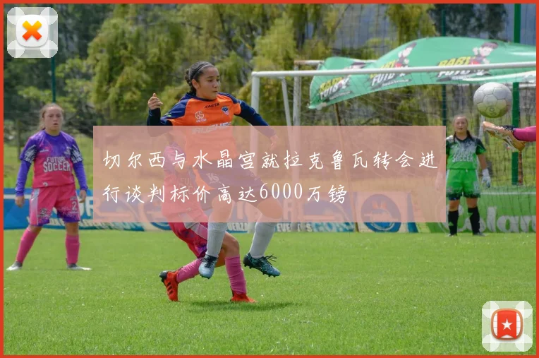 切尔西与水晶宫就拉克鲁瓦转会进行谈判标价高达6000万镑