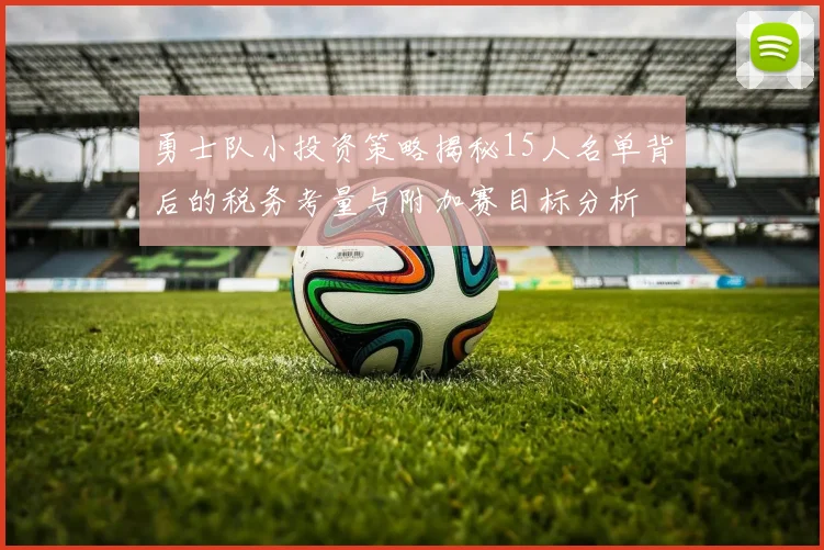 勇士队小投资策略揭秘15人名单背后的税务考量与附加赛目标分析