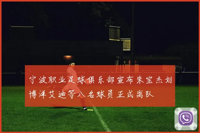 宁波职业足球俱乐部宣布朱宝杰刘博洋艾迪等八名球员正式离队